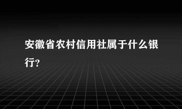 安徽省农村信用社属于什么银行？