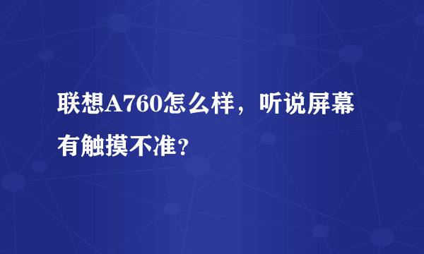 联想A760怎么样，听说屏幕有触摸不准？