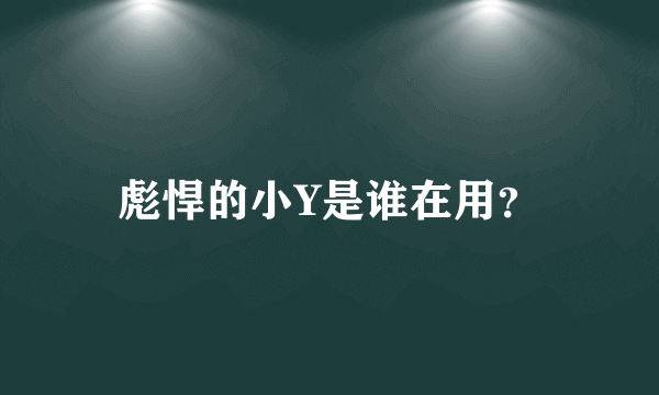 彪悍的小Y是谁在用？