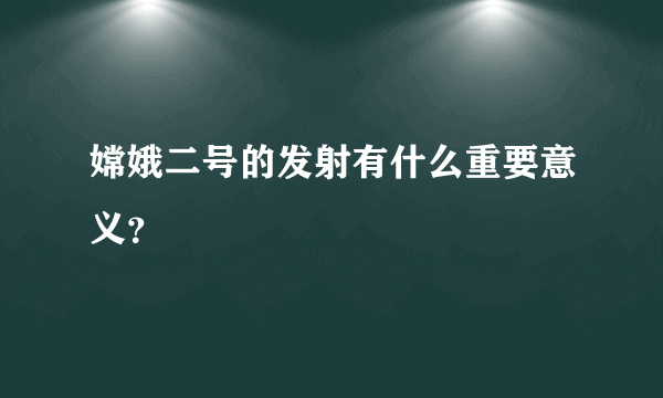 嫦娥二号的发射有什么重要意义？