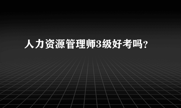 人力资源管理师3级好考吗？