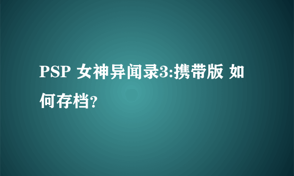 PSP 女神异闻录3:携带版 如何存档？