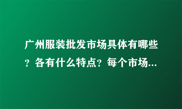 广州服装批发市场具体有哪些？各有什么特点？每个市场的价位大概多少？