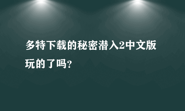 多特下载的秘密潜入2中文版玩的了吗？