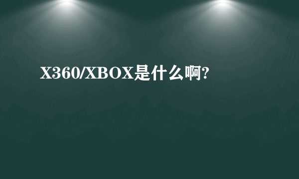 X360/XBOX是什么啊?