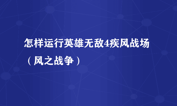 怎样运行英雄无敌4疾风战场（风之战争）