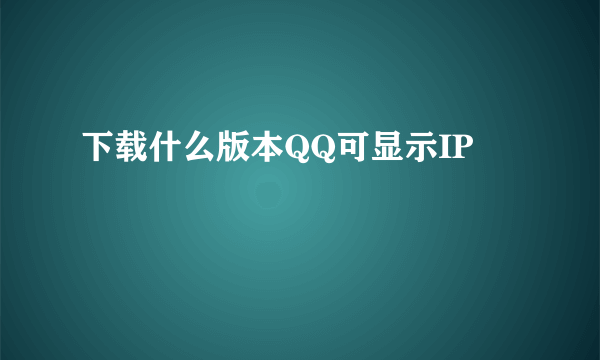 下载什么版本QQ可显示IP