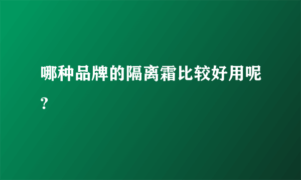 哪种品牌的隔离霜比较好用呢?