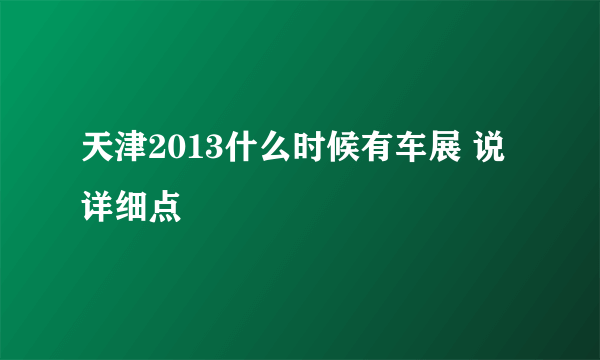 天津2013什么时候有车展 说详细点