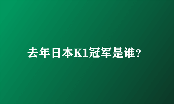 去年日本K1冠军是谁？