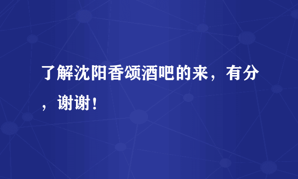 了解沈阳香颂酒吧的来，有分，谢谢！