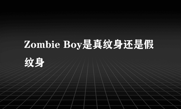 Zombie Boy是真纹身还是假纹身