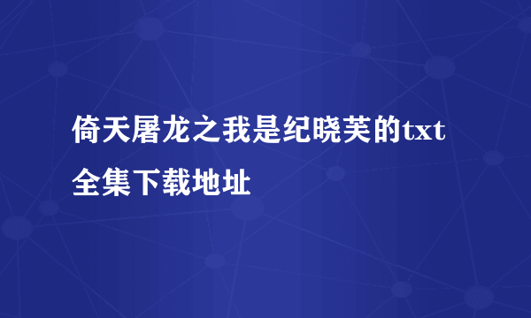 倚天屠龙之我是纪晓芙的txt全集下载地址