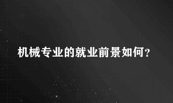 机械专业的就业前景如何？