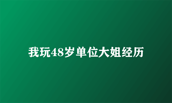 我玩48岁单位大姐经历