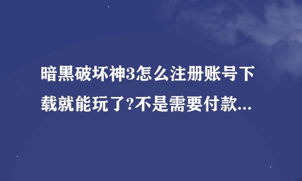 暗黑破坏神3怎么注册账号下载就能玩了?不是需要付款后才能玩么