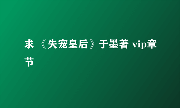 求 《失宠皇后》于墨著 vip章节