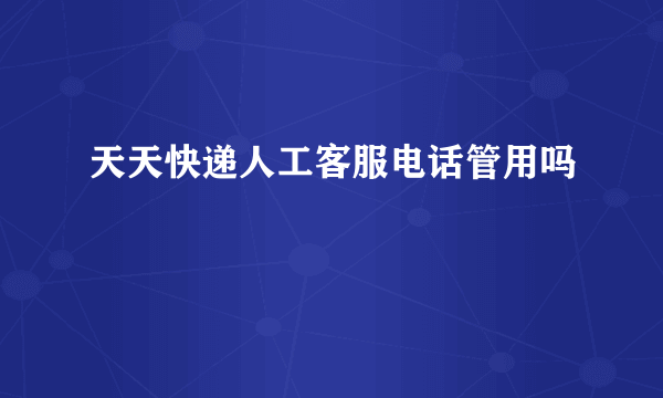 天天快递人工客服电话管用吗