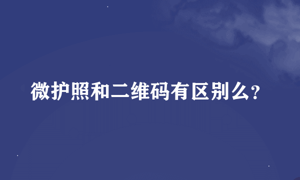 微护照和二维码有区别么？