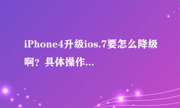 iPhone4升级ios.7要怎么降级啊？具体操作可以自己来吗？可以说说具体步骤吗？还有