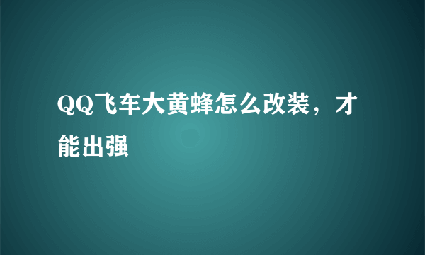 QQ飞车大黄蜂怎么改装，才能出强