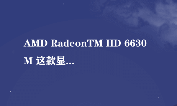 AMD RadeonTM HD 6630M 这款显卡相当于英伟达显卡的多少？