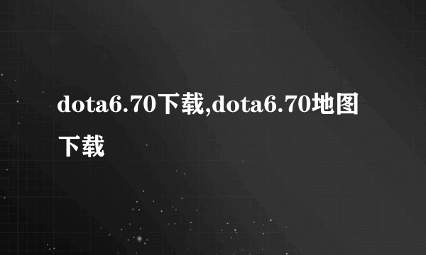 dota6.70下载,dota6.70地图下载