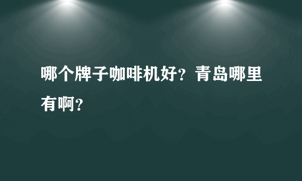 哪个牌子咖啡机好？青岛哪里有啊？