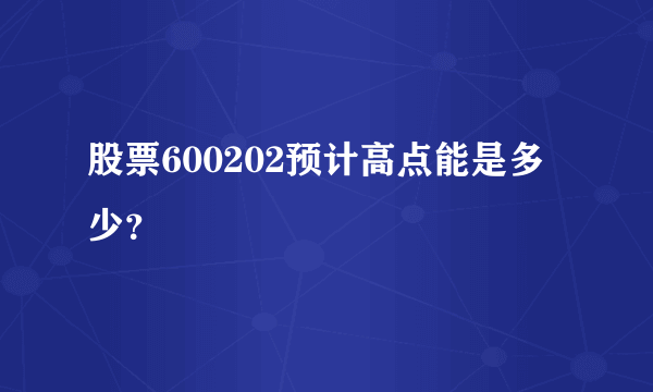 股票600202预计高点能是多少？