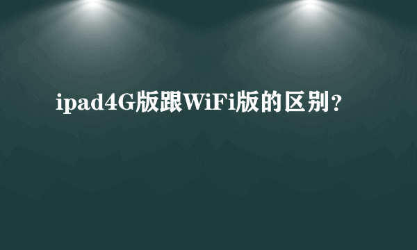 ipad4G版跟WiFi版的区别？