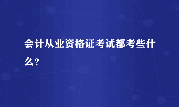 会计从业资格证考试都考些什么？