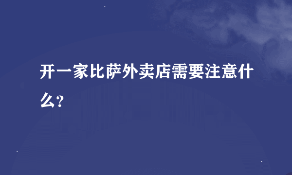 开一家比萨外卖店需要注意什么？