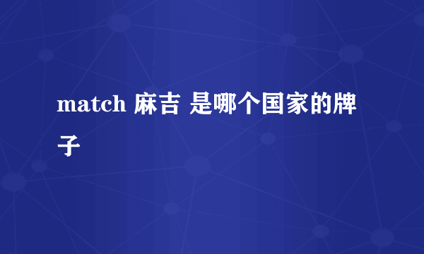 match 麻吉 是哪个国家的牌子