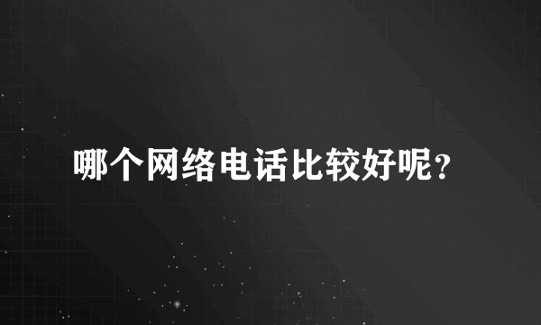 哪个网络电话比较好呢？