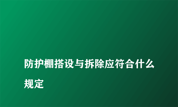 
防护棚搭设与拆除应符合什么规定
