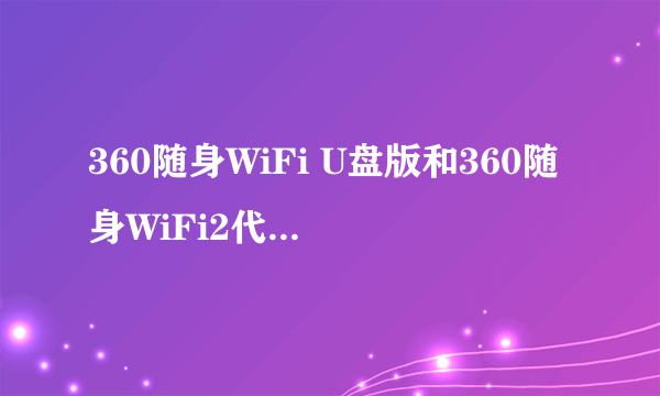 360随身WiFi U盘版和360随身WiFi2代 硬件和性能那个好