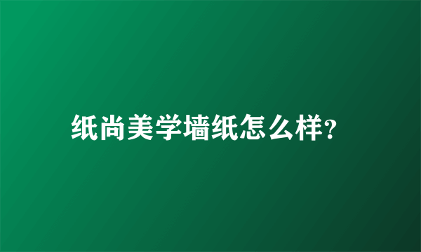 纸尚美学墙纸怎么样？