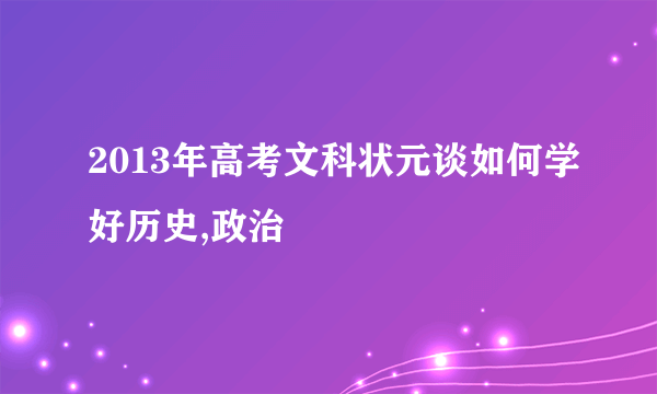 2013年高考文科状元谈如何学好历史,政治