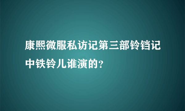 康熙微服私访记第三部铃铛记中铁铃儿谁演的？