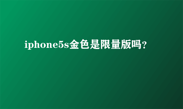 iphone5s金色是限量版吗？