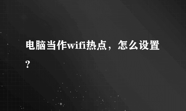 电脑当作wifi热点，怎么设置？