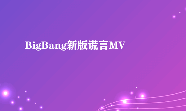 BigBang新版谎言MV