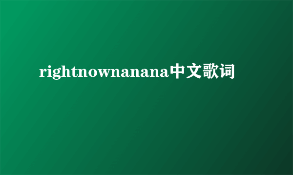 rightnownanana中文歌词