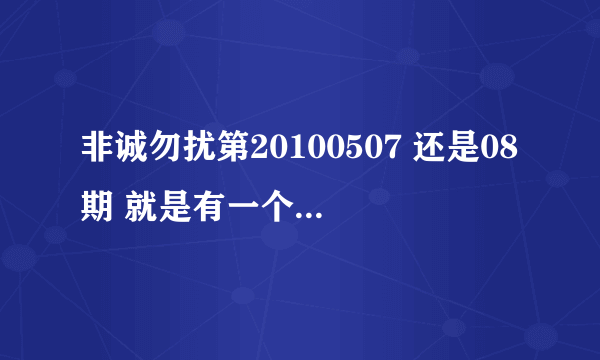 非诚勿扰第20100507 还是08期 就是有一个长着一撮小日本样胡子的男嘉宾 有个背景音乐是英文的 跪求阿