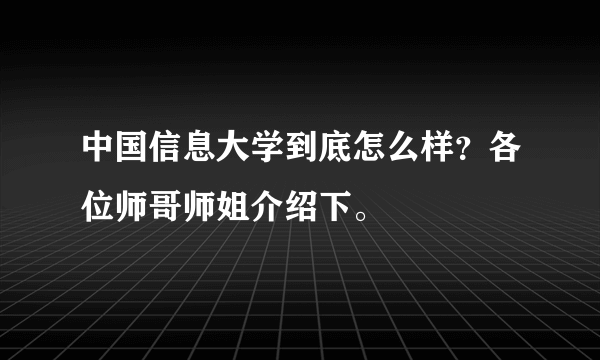 中国信息大学到底怎么样？各位师哥师姐介绍下。