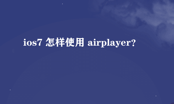 ios7 怎样使用 airplayer？