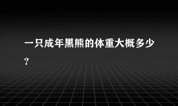 一只成年黑熊的体重大概多少？