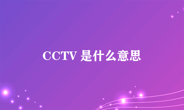 CCTV 是什么意思