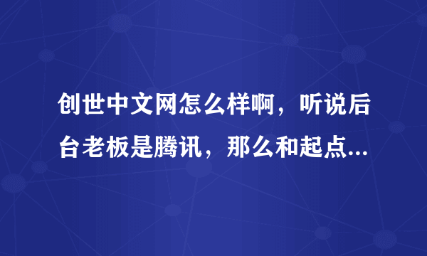 创世中文网怎么样啊，听说后台老板是腾讯，那么和起点相比了。