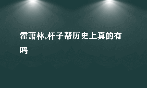 霍萧林,杆子帮历史上真的有吗